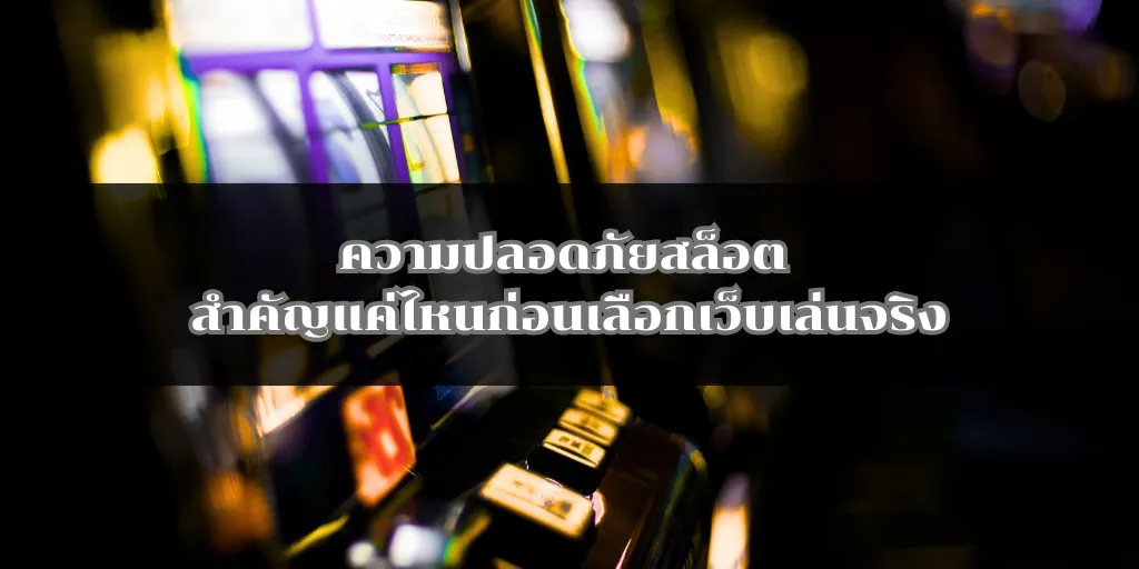 ความปลอดภัยสล็อต สำคัญแค่ไหนก่อนเลือกเว็บเล่นจริง